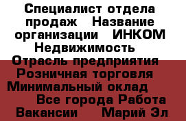 Специалист отдела продаж › Название организации ­ ИНКОМ-Недвижимость › Отрасль предприятия ­ Розничная торговля › Минимальный оклад ­ 60 000 - Все города Работа » Вакансии   . Марий Эл респ.